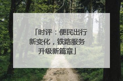 时评：便民出行新变化，铁路服务升级新篇章
