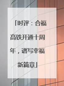 时评：合福高铁开通十周年，谱写幸福新篇章