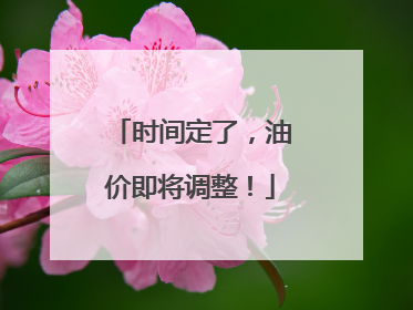 时间定了，油价即将调整！