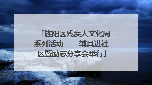 旌阳区残疾人文化周系列活动——辅具进社区暨励志分享会举行