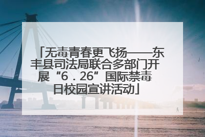 无毒青春更飞扬——东丰县司法局联合多部门开展“6．26”国际禁毒日校园宣讲活动