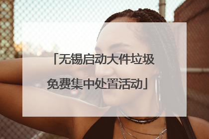 无锡启动大件垃圾免费集中处置活动