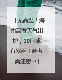 无高温！海南高考天气出炉，10日或有暴雨！赴考需注意→