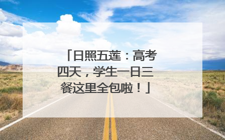 日照五莲：高考四天，学生一日三餐这里全包啦！