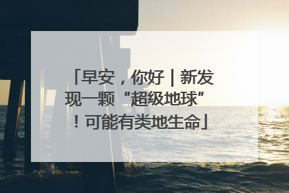 早安，你好｜新发现一颗“超级地球”！可能有类地生命