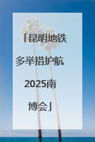 昆明地铁多举措护航2025南博会