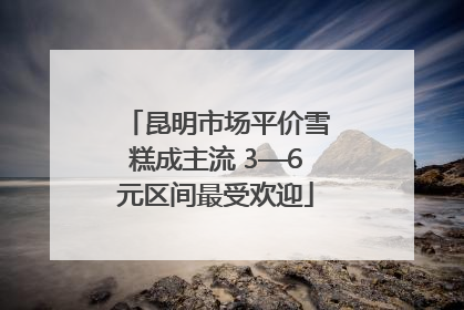 昆明市场平价雪糕成主流 3—6元区间最受欢迎