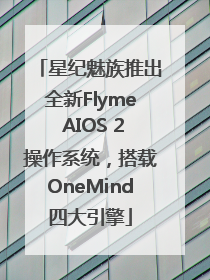 星纪魅族推出全新Flyme AIOS 2操作系统，搭载OneMind四大引擎