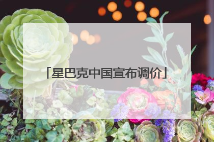 星巴克中国宣布调价