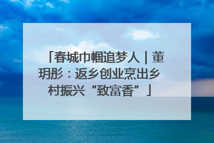 春城巾帼追梦人｜董玥彤：返乡创业烹出乡村振兴“致富香”