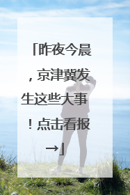 昨夜今晨，京津冀发生这些大事！点击看报→