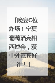 晚宴C位炸场！宁夏葡萄酒亮相西博会，获中外嘉宾好评！