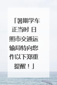 暑期学车正当时 日照市交通运输局特向您作以下郑重提醒！