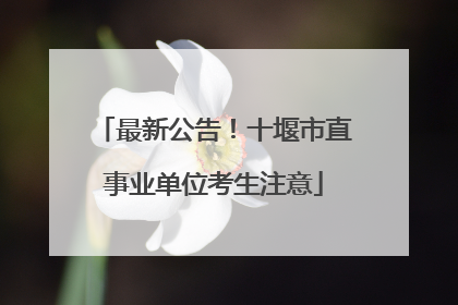 最新公告！十堰市直事业单位考生注意