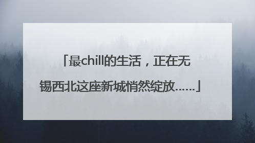 最chill的生活，正在无锡西北这座新城悄然绽放……