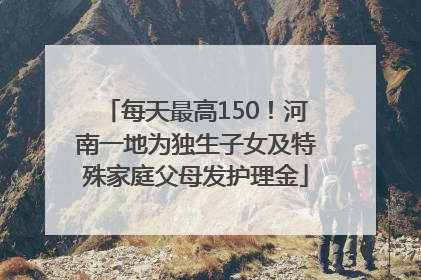 每天最高150！河南一地为独生子女及特殊家庭父母发护理金