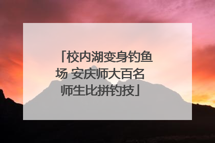 校内湖变身钓鱼场 安庆师大百名师生比拼钓技