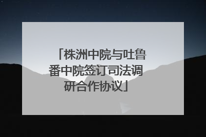 株洲中院与吐鲁番中院签订司法调研合作协议