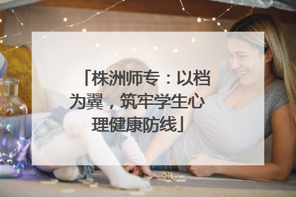 株洲师专：以档为翼，筑牢学生心理健康防线
