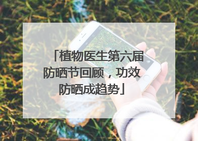 植物医生第六届防晒节回顾，功效防晒成趋势