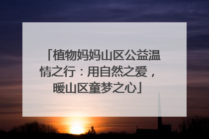 植物妈妈山区公益温情之行：用自然之爱，暖山区童梦之心