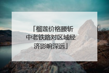 榴莲价格腰斩 中老铁路对区域经济影响深远