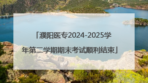 濮阳医专2024-2025学年第二学期期末考试顺利结束