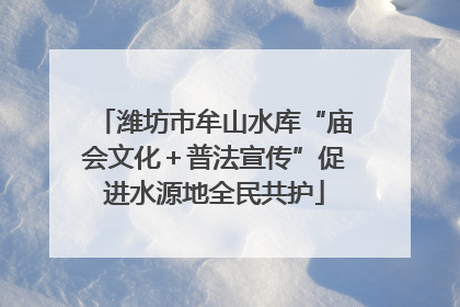 潍坊市牟山水库“庙会文化＋普法宣传”促进水源地全民共护