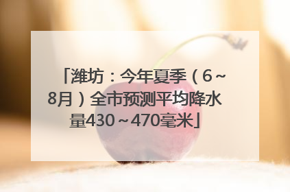 潍坊：今年夏季（6～8月）全市预测平均降水量430～470毫米