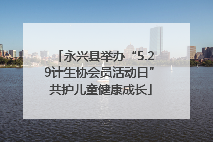 永兴县举办“5.29计生协会员活动日” 共护儿童健康成长