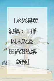 永兴县黄泥镇：干群周末攻坚 国道沿线焕新颜