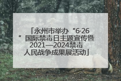 永州市举办“6·26”国际禁毒日主题宣传暨2021—2024禁毒人民战争成果展活动