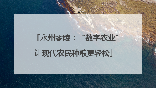 永州零陵：“数字农业”让现代农民种粮更轻松