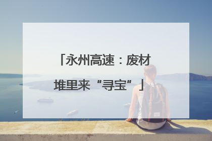 永州高速：废材堆里来“寻宝”