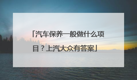 汽车保养一般做什么项目？上汽大众有答案