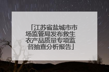江苏省盐城市市场监管局发布救生衣产品质量专项监督抽查分析报告