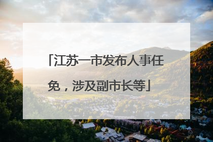 江苏一市发布人事任免，涉及副市长等