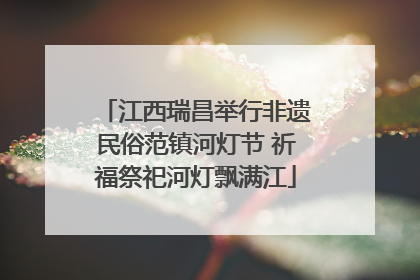 江西瑞昌举行非遗民俗范镇河灯节 祈福祭祀河灯飘满江