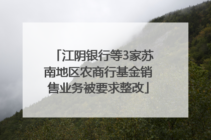 江阴银行等3家苏南地区农商行基金销售业务被要求整改