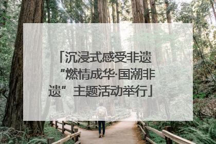 沉浸式感受非遗 “燃情成华·国潮非遗”主题活动举行
