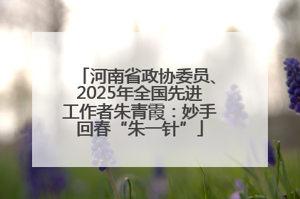 河南省政协委员、2025年全国先进工作者朱青霞：妙手回春“朱一针”