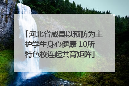 河北省威县以预防为主护学生身心健康 10所特色校连起共育矩阵