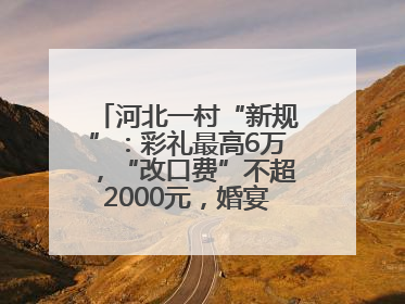 河北一村“新规”：彩礼最高6万，“改口费”不超2000元，婚宴限每户1人参加