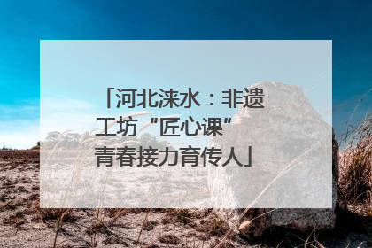 河北涞水：非遗工坊“匠心课” 青春接力育传人