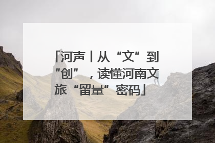 河声丨从“文”到“创”，读懂河南文旅“留量”密码