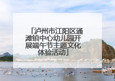 泸州市江阳区通滩镇中心幼儿园开展端午节主题文化体验活动