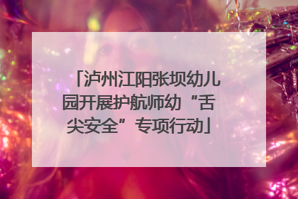 泸州江阳张坝幼儿园开展护航师幼“舌尖安全”专项行动