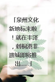 泉州文化新地标来啦！就在丰泽，刺桐港非遗城即将推出……