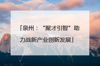 泉州：“聚才引智”助力战新产业创新发展