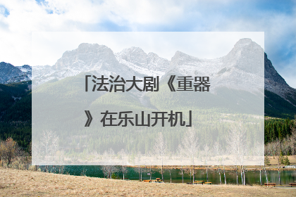 法治大剧《重器》在乐山开机